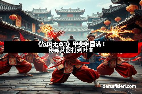 《战国无双3》甲斐姬圆满！秘藏武器打到吐血