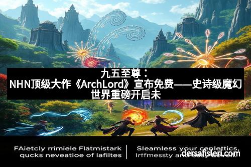 九五至尊：NHN顶级大作《ArchLord》宣布免费——史诗级魔幻世界重磅开启未来游戏新纪元