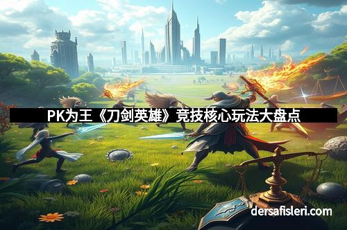 PK为王《刀剑英雄》竞技核心玩法大盘点